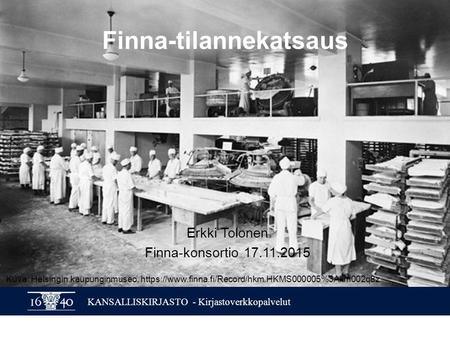 KANSALLISKIRJASTO - Kirjastoverkkopalvelut Finna-tilannekatsaus Erkki Tolonen Finna-konsortio 17.11.2015 Kuva: Helsingin kaupunginmuseo, https://www.finna.fi/Record/hkm.HKMS000005%3Akm002q8z.