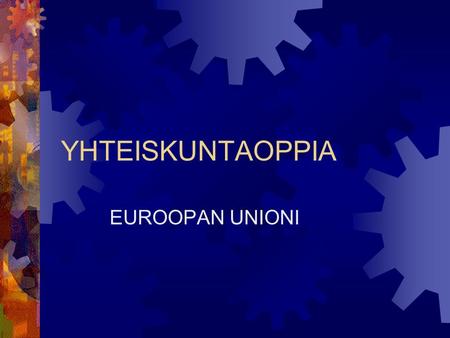 YHTEISKUNTAOPPIA EUROOPAN UNIONI. KOLME YHTEISÖÄ 1. Euroopan hiili- ja teräsyhteisö (1951) 2. Euroopan talousyhteisö (1957) 3. Euroopan atomienergiayhteisö.