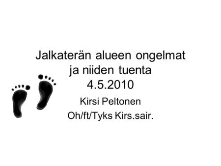 Jalkaterän alueen ongelmat ja niiden tuenta 4.5.2010 Kirsi Peltonen Oh/ft/Tyks Kirs.sair.