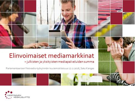 Elinvoimaiset mediamarkkinat – julkisten ja yksityisten mediapalveluiden summa Parlamentaarisen Yleisradio-työryhmän kuulemistilaisuus 12.2.2016, Satu.