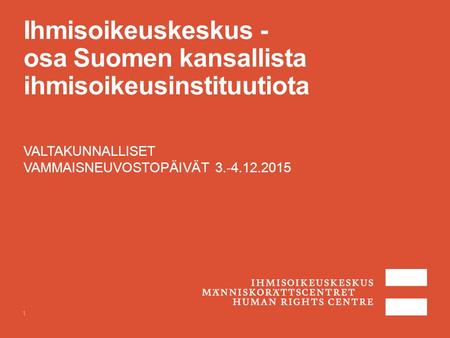 Ihmisoikeuskeskus - osa Suomen kansallista ihmisoikeusinstituutiota VALTAKUNNALLISET VAMMAISNEUVOSTOPÄIVÄT 3.-4.12.2015 1.