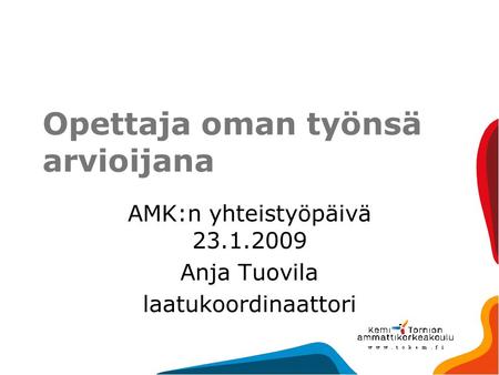 Opettaja oman työnsä arvioijana AMK:n yhteistyöpäivä 23.1.2009 Anja Tuovila laatukoordinaattori.