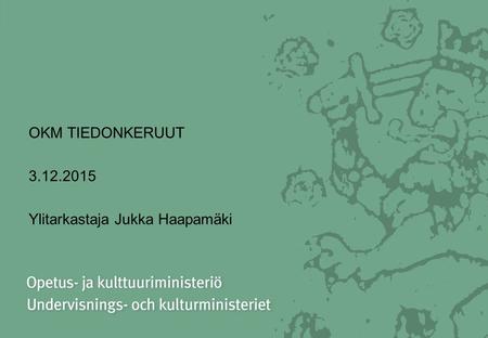 OKM TIEDONKERUUT 3.12.2015 Ylitarkastaja Jukka Haapamäki.