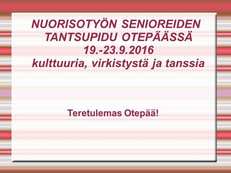 NUORISOTYÖN SENIOREIDEN TANTSUPIDU OTEPÄÄSSÄ 19.-23.9.2016 kulttuuria, virkistystä ja tanssia Teretulemas Otepää!