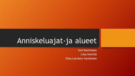 Anniskeluajat-ja alueet Suvi Karttunen Liisa Hentilä Elisa Latvasto-Hyvärinen.