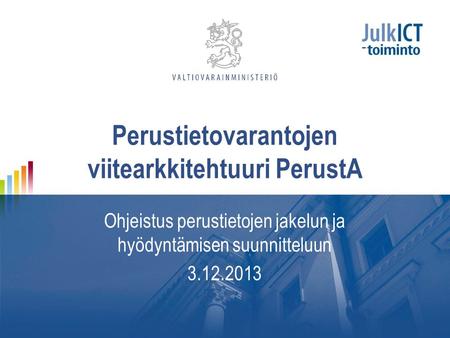 Perustietovarantojen viitearkkitehtuuri PerustA Ohjeistus perustietojen jakelun ja hyödyntämisen suunnitteluun 3.12.2013.