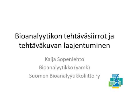 Bioanalyytikon tehtäväsiirrot ja tehtäväkuvan laajentuminen Kaija Sopenlehto Bioanalyytikko (yamk) Suomen Bioanalyytikkoliitto ry.