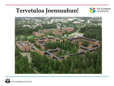 Tervetuloa Joensuuhun!. Itä-Suomen yliopiston yleisesittely Kampukset –Joensuu –Kuopio –Savonlinna Perustutkinto-opiskelijoita yhteensä n. 15 000 Yliopiston.