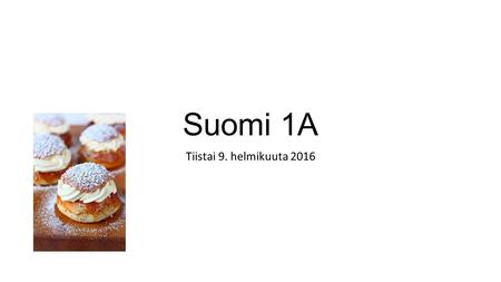 Suomi 1A Tiistai 9. helmikuuta 2016. Laskiainen Laskiaistiistai ja laskiaissunnuntai Laskea (1) mäkeä: Slide a slope Laskiaispulla: hillo vai mantelimassa.