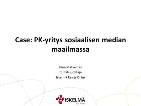 Case: PK-yritys sosiaalisen median maailmassa Liina Matveinen toimitusjohtaja Iskelmä Rex ja Oi fm.