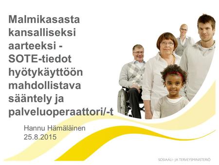Malmikasasta kansalliseksi aarteeksi - SOTE-tiedot hyötykäyttöön mahdollistava sääntely ja palveluoperaattori/-t Hannu Hämäläinen 25.8.2015.