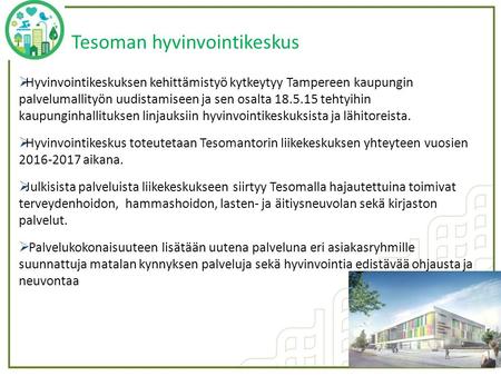 Tesoman hyvinvointikeskus  Hyvinvointikeskuksen kehittämistyö kytkeytyy Tampereen kaupungin palvelumallityön uudistamiseen ja sen osalta 18.5.15 tehtyihin.