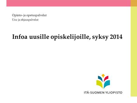 Infoa uusille opiskelijoille, syksy 2014 Opinto- ja opetuspalvelut Ura- ja ohjauspalvelut.
