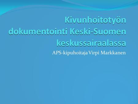 Kivunhoitotyön dokumentointi Keski-Suomen keskussairaalassa APS-kipuhoitaja Virpi Markkanen.
