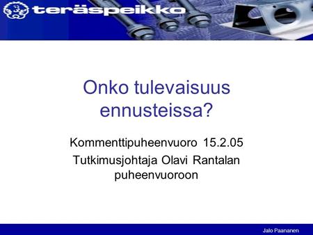 Onko tulevaisuus ennusteissa? Kommenttipuheenvuoro 15.2.05 Tutkimusjohtaja Olavi Rantalan puheenvuoroon Jalo Paananen.
