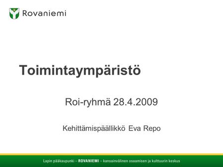 Toimintaympäristö Roi-ryhmä 28.4.2009 Kehittämispäällikkö Eva Repo.