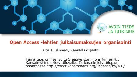 Open Access -lehtien julkaisumaksujen organisointi Arja Tuuliniemi, Kansalliskirjasto Tämä teos on lisensoitu Creative Commons Nimeä 4.0 Kansainvälinen.