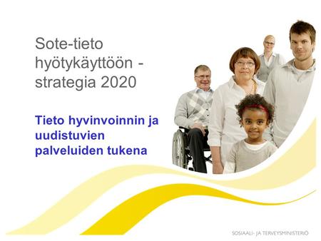 Sote-tieto hyötykäyttöön - strategia 2020 Tieto hyvinvoinnin ja uudistuvien palveluiden tukena.