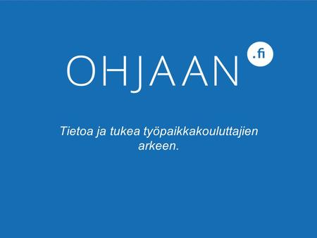 Tietoa ja tukea työpaikkakouluttajien arkeen.. OHJAAN. fi sivusto kokoaa Tpk- hankkeen tulokset ASIAKASKUUNTELUT Tpk:t ja TA:t OPSO-PEDAGOGIIKAN UUSIA.
