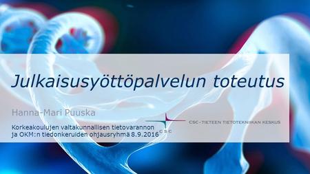Julkaisusyöttöpalvelun toteutus Hanna-Mari Puuska Korkeakoulujen valtakunnallisen tietovarannon ja OKM:n tiedonkeruiden ohjausryhmä 8.9.2016.