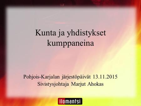 Kunta ja yhdistykset kumppaneina Pohjois-Karjalan järjestöpäivät 13.11.2015 Sivistysjohtaja Marjut Ahokas.
