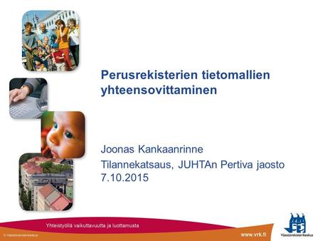 Perusrekisterien tietomallien yhteensovittaminen Joonas Kankaanrinne Tilannekatsaus, JUHTAn Pertiva jaosto 7.10.2015.