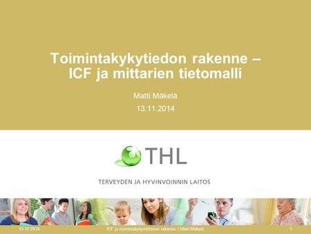 Toimintakykytiedon rakenne – ICF ja mittarien tietomalli Matti Mäkelä 13.11.2014 ICF ja toimintakykymittarien rakenne / Matti Mäkelä1.
