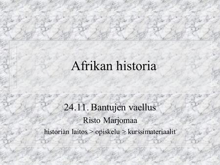 Afrikan historia 24.11. Bantujen vaellus Risto Marjomaa historian laitos > opiskelu > kurssimateriaalit.