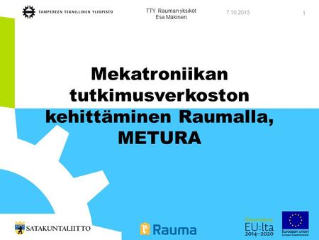 Mekatroniikan tutkimusverkoston kehittäminen Raumalla, METURA 7.10.2015 TTY Rauman yksiköt Esa Mäkinen 1.