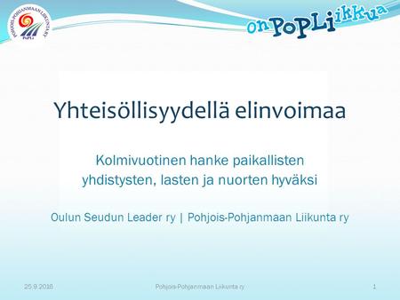 Yhteisöllisyydellä elinvoimaa Kolmivuotinen hanke paikallisten yhdistysten, lasten ja nuorten hyväksi Oulun Seudun Leader ry | Pohjois-Pohjanmaan Liikunta.