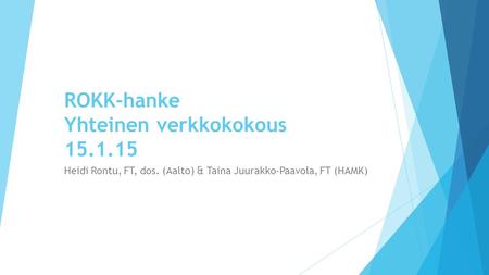 ROKK-hanke Yhteinen verkkokokous 15.1.15 Heidi Rontu, FT, dos. (Aalto) & Taina Juurakko-Paavola, FT (HAMK)