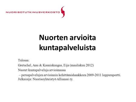 Nuorten arvioita kuntapalveluista Tulossa: Gretschel, Anu & Kauniskangas, Eija (maaliskuu 2012) Nuoret kuntapalveluja arvioimassa – peruspalvelujen arvioinnin.