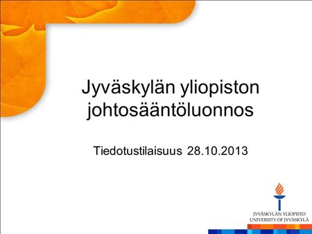 Jyväskylän yliopiston johtosääntöluonnos Tiedotustilaisuus 28.10.2013.