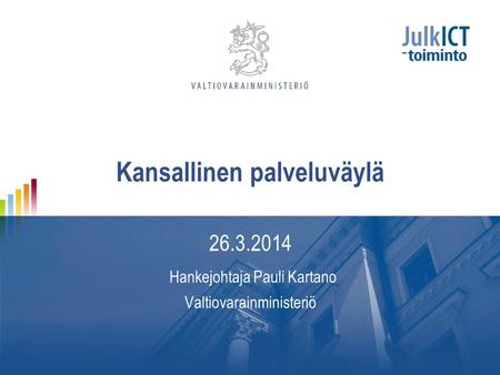 Kansallinen palveluväylä 26.3.2014 Hankejohtaja Pauli Kartano Valtiovarainministeriö.