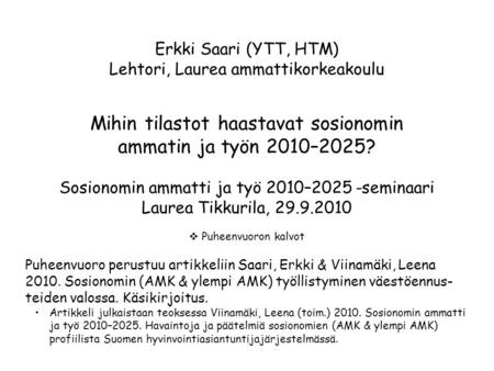 Erkki Saari (YTT, HTM) Lehtori, Laurea ammattikorkeakoulu Mihin tilastot haastavat sosionomin ammatin ja työn 2010–2025? Sosionomin ammatti ja työ 2010–2025.