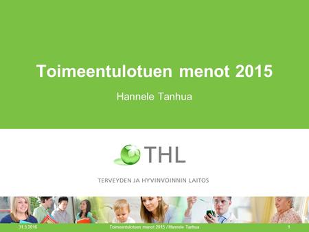 Toimeentulotuen menot 2015 Hannele Tanhua Toimeentulotuen menot 2015 / Hannele Tanhua1 31.5.2016.