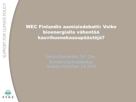 WEC Finlandin aamiaisdebatti: Voiko bioenergialla vähentää kasvihuonekaasupäästöjä? Sampo Soimakallio, TkT, Dos., Suomen ympäristökeskus, Scandic Hotel.