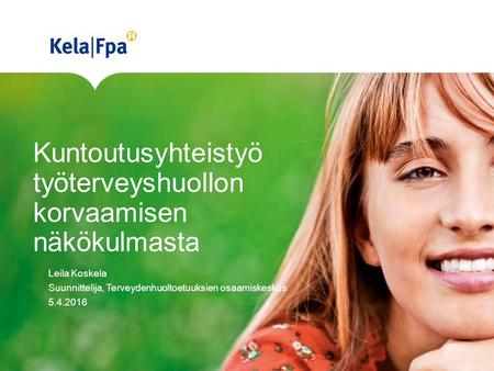Kuntoutusyhteistyö työterveyshuollon korvaamisen näkökulmasta Leila Koskela Suunnittelija, Terveydenhuoltoetuuksien osaamiskeskus 5.4.2016.