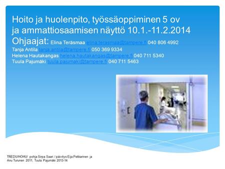 Hoito ja huolenpito, työssäoppiminen 5 ov ja ammattiosaamisen näyttö 10.1.-11.2.2014 Ohjaajat: Elina Teräsmaa elina.terasmaa@tampere.fi 040 806 4992 Tanja.