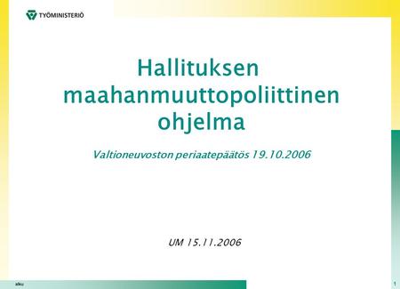 1 alku Hallituksen maahanmuuttopoliittinen ohjelma Valtioneuvoston periaatepäätös 19.10.2006 UM 15.11.2006.
