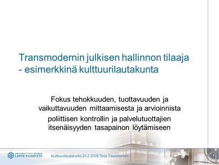 Kulttuurilautakunta 20.2.2008/Tarja Saarelainen 1 Transmodernin julkisen hallinnon tilaaja - esimerkkinä kulttuurilautakunta Fokus tehokkuuden, tuottavuuden.