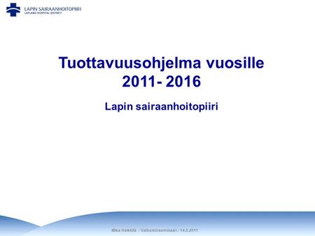 Mika Heikkilä / Valtuustoseminaari / 14.6.2011 Lapin sairaanhoitopiiri Tuottavuusohjelma vuosille 2011- 2016.