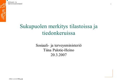 SOSIAALI- JA TERVEYSMINISTERIÖ 1 STM 1.11.06/TPH/paht Sukupuolen merkitys tilastoissa ja tiedonkeruissa Sosiaali- ja terveysministeriö Tiina Palotie-Heino.