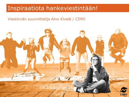 Inspiraatiota hankeviestintään! Viestinnän suunnittelija Aino Kivelä / CIMO.