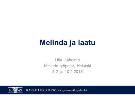 KANSALLISKIRJASTO - Kirjastoverkkopalvelut Melinda ja laatu Ulla Ikäheimo Melinda-työpajat, Helsinki 5.2. ja