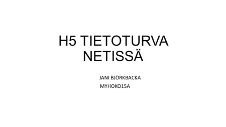 H5 TIETOTURVA NETISSÄ JANI BJÖRKBACKA MYHOKO15A. YLEISTÄ TIETOTURVASTA Tietoturva tarkoittaa tietojen, palvelujen, järjestelmien ja tietoliikenteen suojaamista.