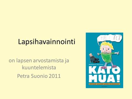 Lapsihavainnointi on lapsen arvostamista ja kuuntelemista Petra Suonio 2011.