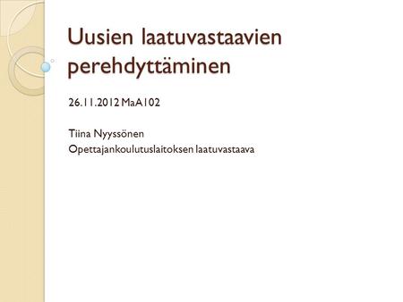 Uusien laatuvastaavien perehdyttäminen MaA102 Tiina Nyyssönen Opettajankoulutuslaitoksen laatuvastaava.