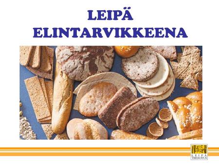 LEIPÄ ELINTARVIKKEENA. LEIPÄ Leipä on osa päivittäistä ruokavaliota Täysjyväleivästä saa runsaasti kuitua ja energiaa päivään Suomalaisten ruokaleivän.