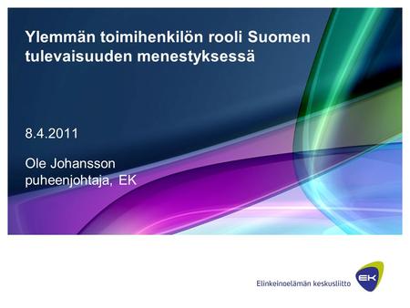Ylemmän toimihenkilön rooli Suomen tulevaisuuden menestyksessä Ole Johansson puheenjohtaja, EK.